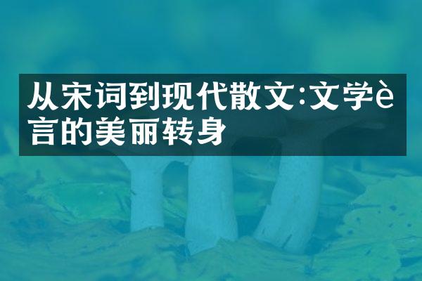 从宋词到现代散文:文学语言的美丽转身