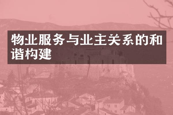 物业服务与业主关系的和谐构建