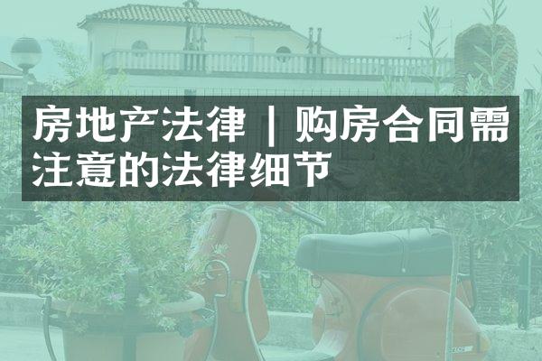 房地产法律 | 购房合同需注意的法律细节