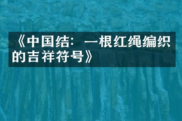 《中国结：一根红绳编织的吉祥符号》