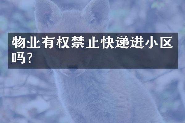 物业有权禁止快递进小区吗？