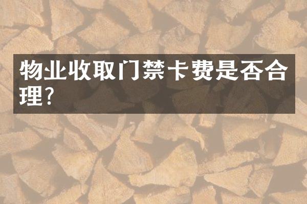 物业收取门禁卡费是否合理？