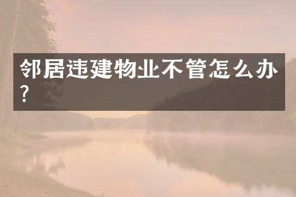邻居违建物业不管怎么办？