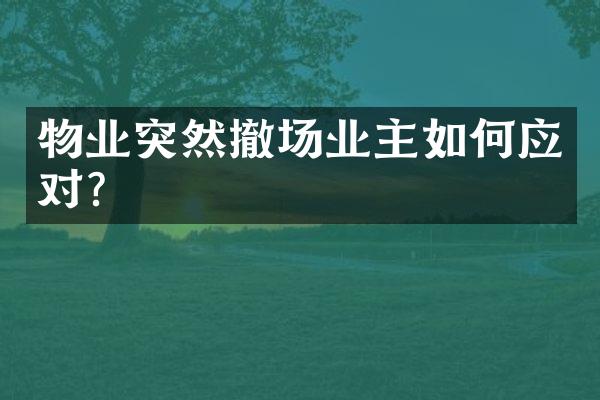 物业突然撤场业主如何应对？