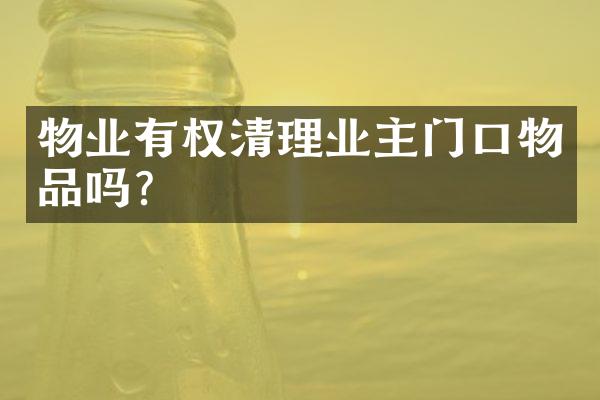 物业有权清理业主门口物品吗？