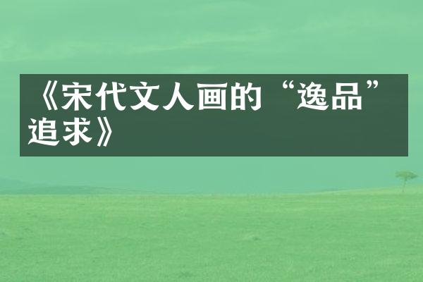 《宋代文人画的“逸品”追求》