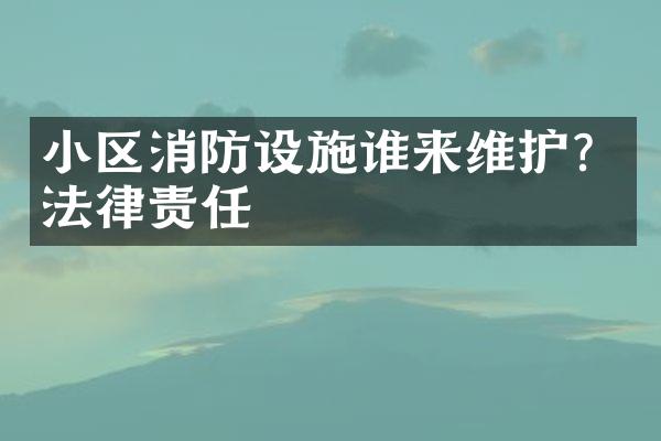 小区消防设施谁来维护？法律责任