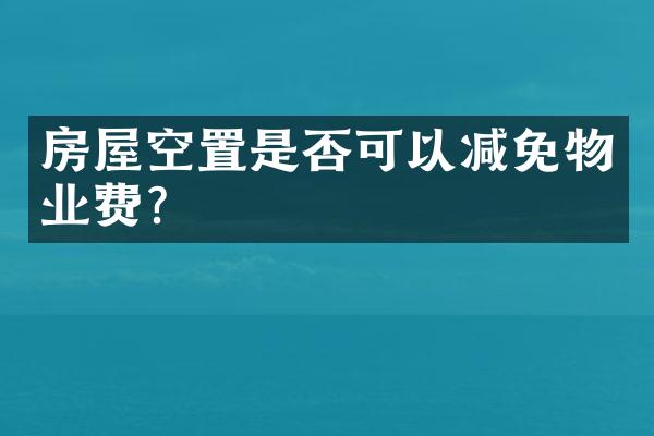 房屋空置是否可以减免物业费？