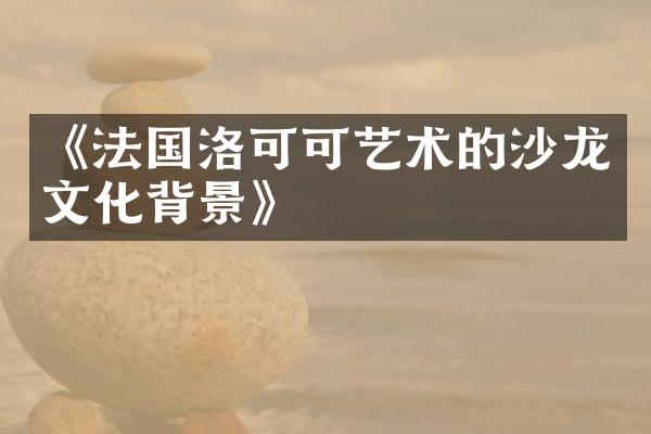 《法国洛可可艺术的沙龙文化背景》