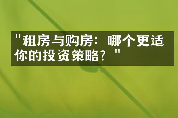 "租房与购房：哪个更适合你的投资策略？"