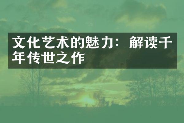 文化艺术的魅力：解读千年传世之作