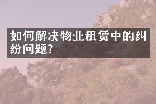 如何解决物业租赁中的纠纷问题？