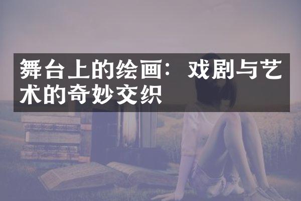 舞台上的绘画：戏剧与艺术的奇妙交织