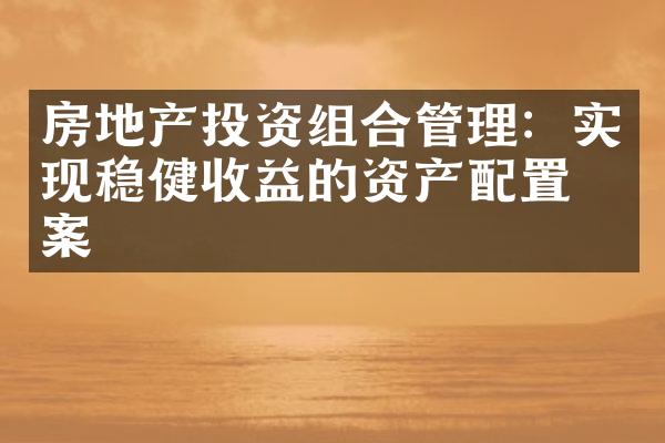 房地产投资组合管理：实现稳健收益的资产配置方案