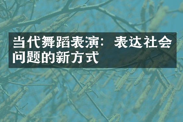当代舞蹈表演：表达社会问题的新方式
