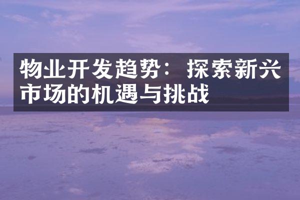 物业开发趋势：探索新兴市场的机遇与挑战