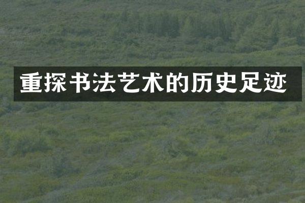 重探书法艺术的历史足迹