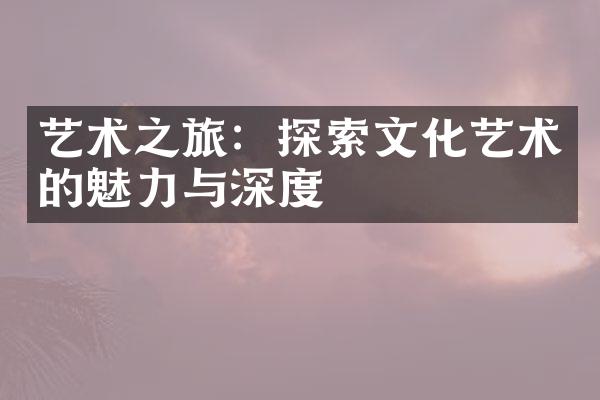 艺术之旅：探索文化艺术的魅力与深度