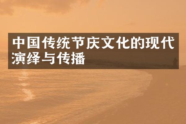 中国传统节庆文化的现代演绎与传播