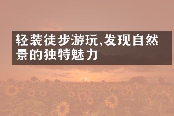 轻装徒步游玩,发现自然美景的独特魅力