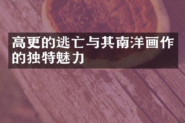 高更的逃亡与其南洋画作的独特魅力