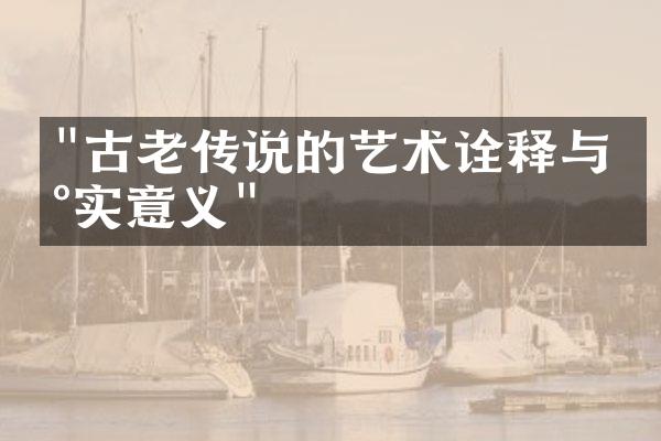 "古老传说的艺术诠释与现实意义"