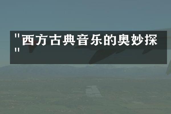 "西方古典音乐的奥妙探寻"