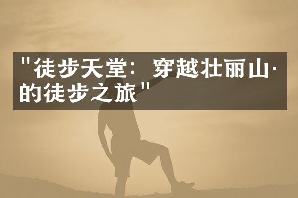 "徒步天堂：穿越壮丽山川的徒步之旅"