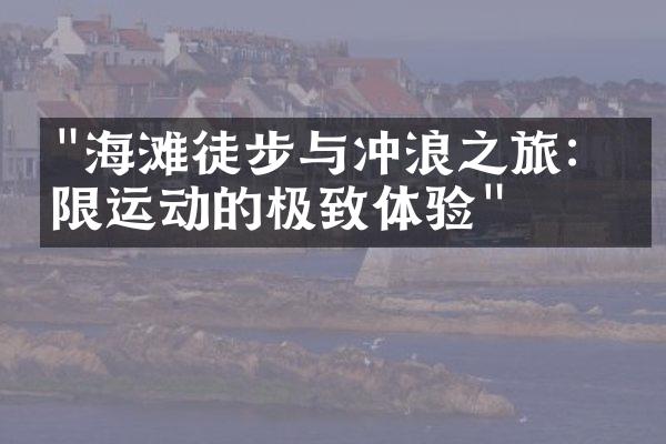 "海滩徒步与冲浪之旅：极限运动的极致体验"