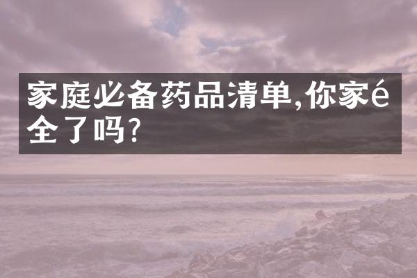 家庭必备药品清单,你家齐全了吗?