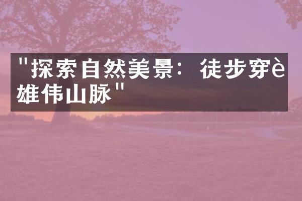 "探索自然美景：徒步穿越雄伟山脉"