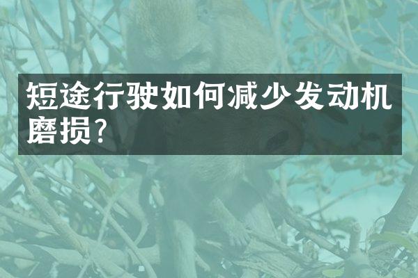 短途行驶如何减少发动机磨损？