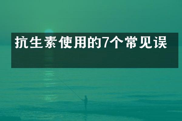 抗生素使用的7个常见误区