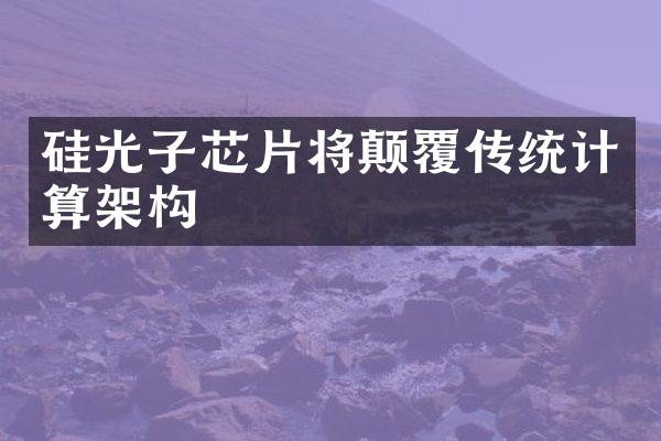 硅光子芯片将颠覆传统计算架构