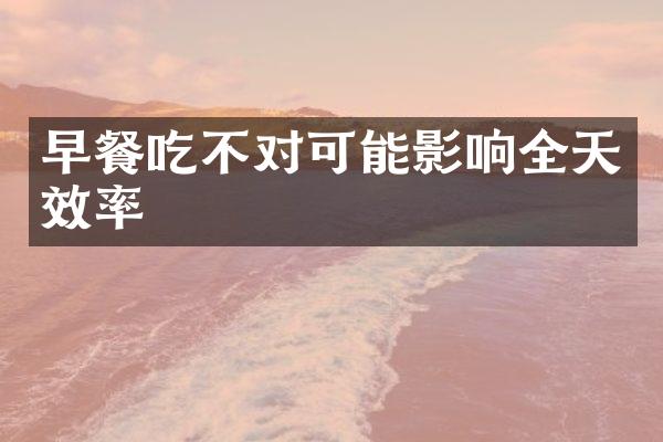 早餐吃不对可能影响全天效率