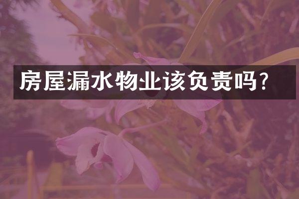 房屋漏水物业该负责吗？