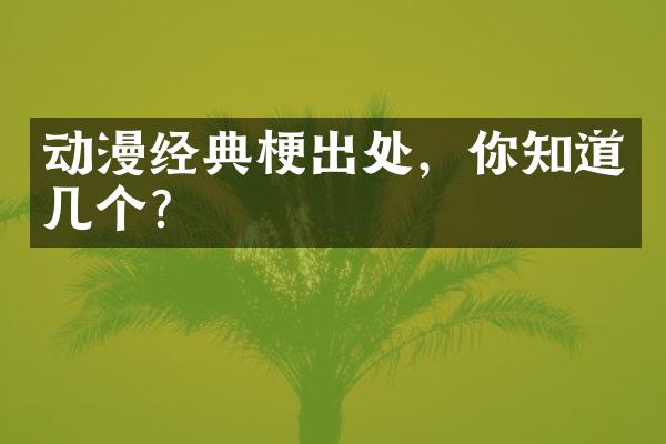 动漫经典梗出处，你知道几个？