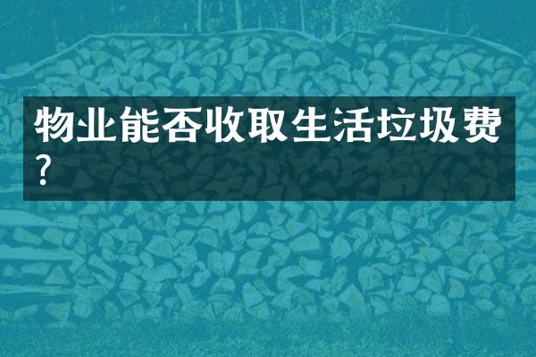 物业能否收取生活垃圾费？