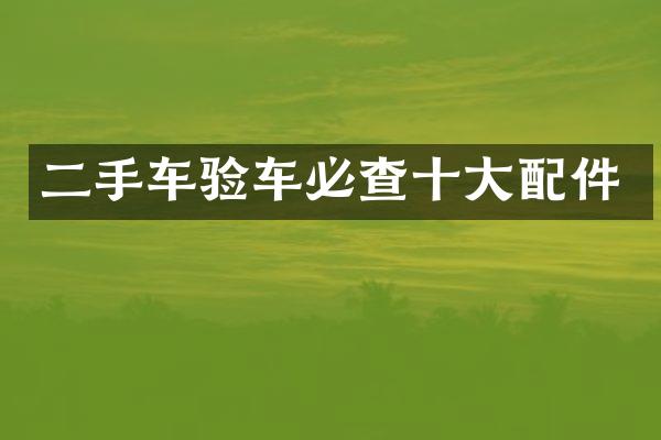 二手车验车必查十大配件