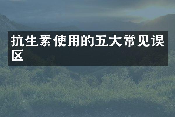 抗生素使用的五大常见误区