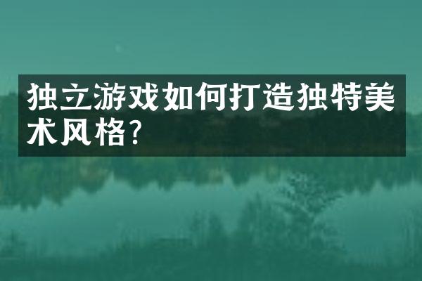 独立游戏如何打造独特美术风格？