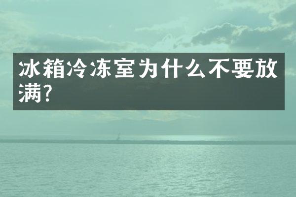 冰箱冷冻室为什么不要放满？