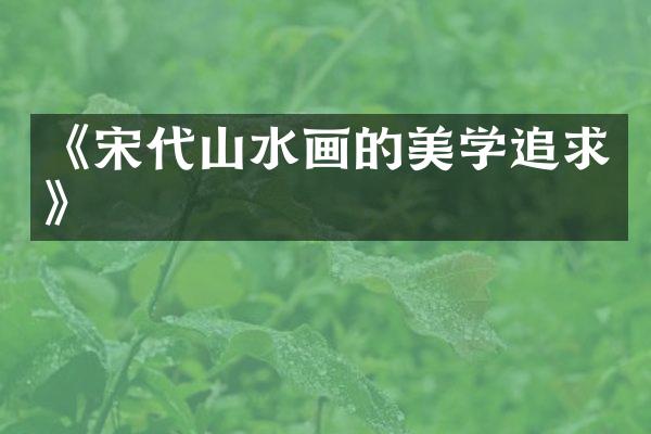 《宋代山水画的美学追求》
