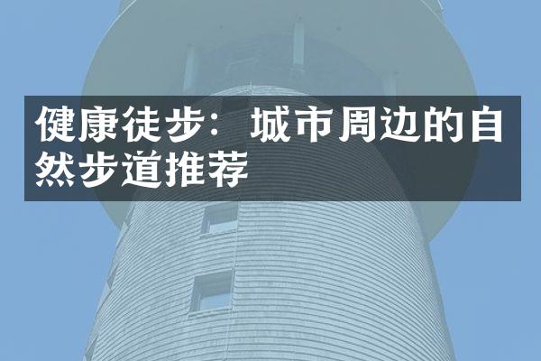 健康徒步：城市周边的自然步道推荐