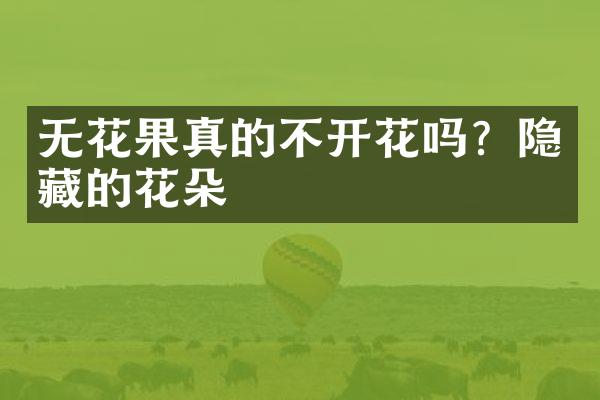 无花果真的不开花吗？隐藏的花朵