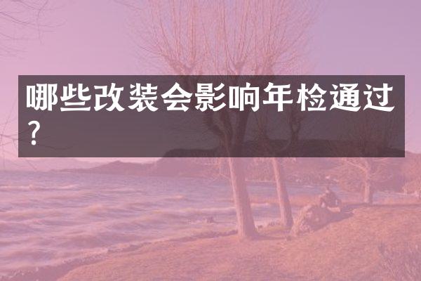 哪些改装会影响年检通过？