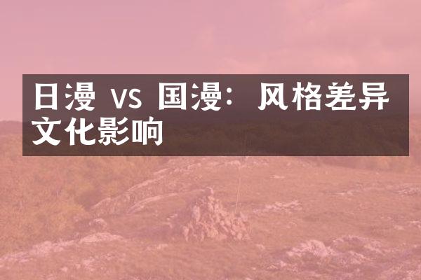 日漫 vs 国漫：风格差异与文化影响