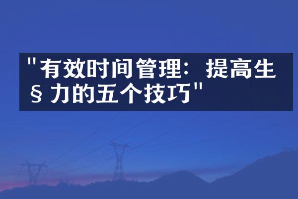 "有效时间管理：提高生产力的五个技巧"