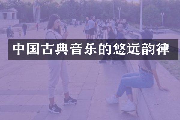 中国古典音乐的悠远韵律