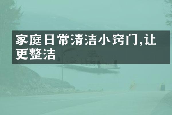 家庭日常清洁小窍门,让家更整洁
